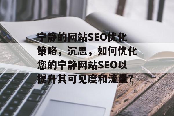宁静的网站SEO优化策略，沉思，如何优化您的宁静网站SEO以提升其可见度和流量?