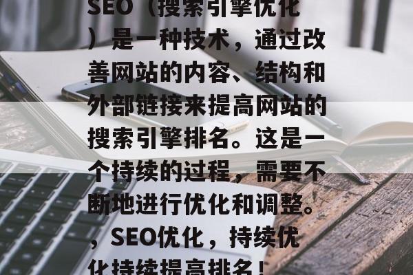 SEO（搜索引擎优化）是一种技术，通过改善网站的内容、结构和外部链接来提高网站的搜索引擎排名。这是一个持续的过程，需要不断地进行优化和调整。，SEO优化，持续优化持续提高排名！