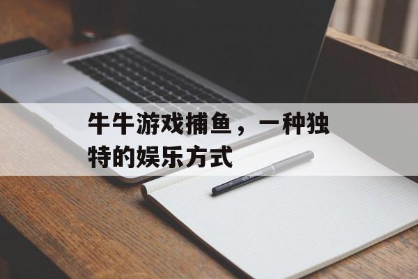 牛牛游戏捕鱼，一种独特的娱乐方式