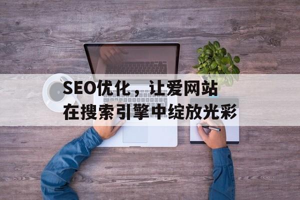 SEO优化,让爱网站在搜索引擎中绽放光彩 SEO优化,让爱网站在搜索引擎中绽放光彩