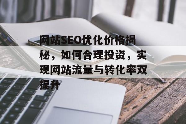 网站SEO优化价格揭秘,如何合理投资,实现网站流量与转化率双提升 网站SEO优化价格揭秘,如何合理投资,实现网站流量与转化率双提升
