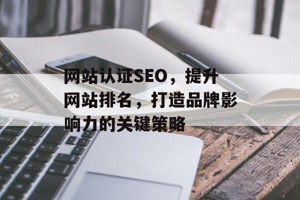网站认证SEO,提升网站排名,打造品牌影响力的关键策略 网站认证SEO,提升网站排名,打造品牌影响力的关键策略