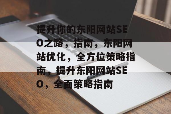 提升你的东阳网站SEO之路,指南,东阳网站优化,全方位策略指南,提升东阳网站SEO,全面策略指南 提升你的东阳网站SEO之路,指南,东阳网站优化,全方位策略指南,提升东阳网站SEO,全面策略指南