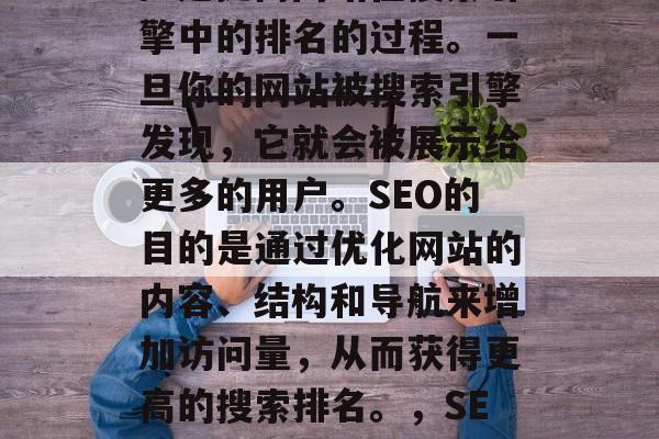 SEO(搜索引擎优化)是提高网站在搜索引擎中的排名的过程。一旦你的网站被搜索引擎发现,它就会被展示给更多的用户。SEO的目的是通过优化网站的内容、结构和导航来增加访问量,从而获得更高的搜索排名。,SEO技巧,如何提升网站排名 SEO(搜索引擎优化)是提高网站在搜索引擎中的排名的过程。一旦你的网站被搜索引擎发现,它就会被展示给更多的用户。SEO的目的是通过优化网站的内容、结构和导航来增加访问量,从而获得更高的搜索排名。,SEO技巧,如何提升网站排名