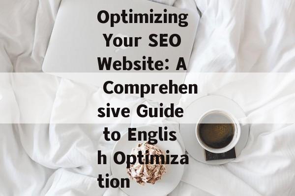 Optimizing Your SEO Website: A Comprehensive Guide to English Optimization