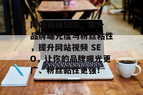 网站视频SEO,提升品牌曝光度与粉丝粘性,提升网站视频 SEO,让你的品牌曝光更广、粉丝黏性更强! 网站视频SEO,提升品牌曝光度与粉丝粘性,提升网站视频 SEO,让你的品牌曝光更广、粉丝黏性更强!