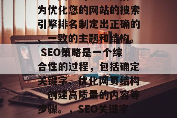 SEO关键词设置是指为优化您的网站的搜索引擎排名制定出正确的、一致的主题和结构。 SEO策略是一个综合性的过程，包括确定关键字、优化网页结构、创建高质量的内容等步骤。，SEO关键字设置