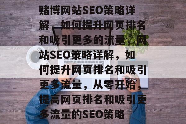 赌博网站SEO策略详解,如何提升网页排名和吸引更多的流量,网站SEO策略详解,如何提升网页排名和吸引更多流量,从零开始,提高网页排名和吸引更多流量的SEO策略 赌博网站SEO策略详解,如何提升网页排名和吸引更多的流量,网站SEO策略详解,如何提升网页排名和吸引更多流量,从零开始,提高网页排名和吸引更多流量的SEO策略
