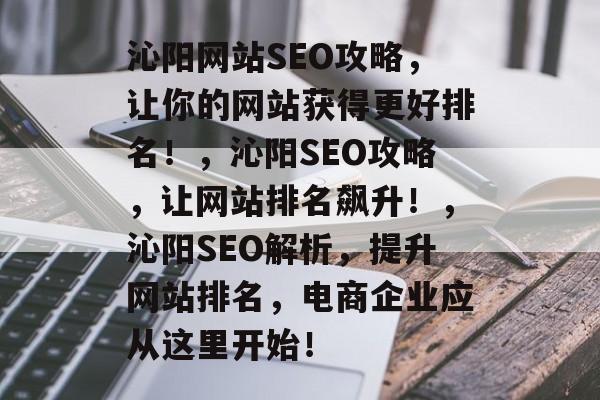 沁阳网站SEO攻略，让你的网站获得更好排名！，沁阳SEO攻略，让网站排名飙升！，沁阳SEO解析，提升网站排名，电商企业应从这里开始！