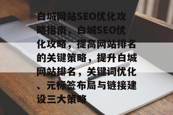 白城网站SEO优化攻略指南，白城SEO优化攻略，提高网站排名的关键策略，提升白城网站排名，关键词优化、元标签布局与链接建设三大策略