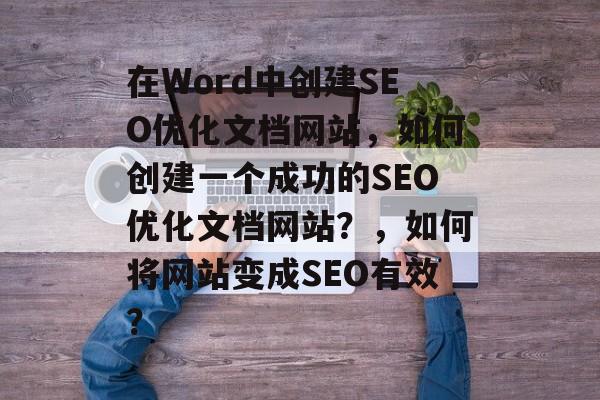 在Word中创建SEO优化文档网站,如何创建一个成功的SEO优化文档网站?,如何将网站变成SEO有效? 在Word中创建SEO优化文档网站,如何创建一个成功的SEO优化文档网站?,如何将网站变成SEO有效?