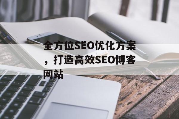 全方位SEO优化方案,打造高效SEO博客网站 全方位SEO优化方案,打造高效SEO博客网站