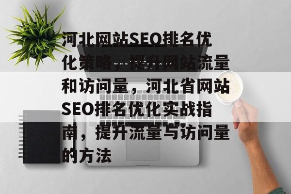 河北网站SEO排名优化策略,提升网站流量和访问量,河北省网站SEO排名优化实战指南,提升流量与访问量的方法 河北网站SEO排名优化策略,提升网站流量和访问量,河北省网站SEO排名优化实战指南,提升流量与访问量的方法