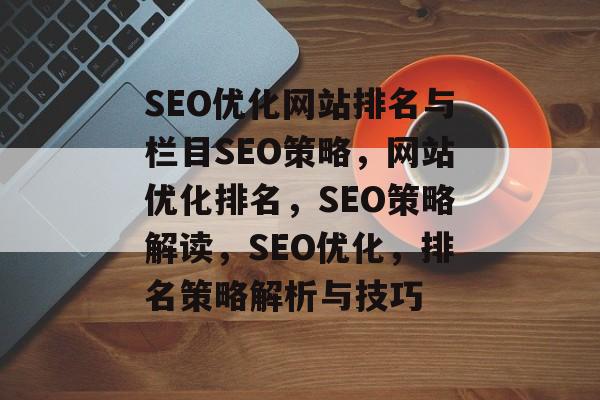 SEO优化网站排名与栏目SEO策略,网站优化排名,SEO策略解读,SEO优化,排名策略解析与技巧 SEO优化网站排名与栏目SEO策略,网站优化排名,SEO策略解读,SEO优化,排名策略解析与技巧