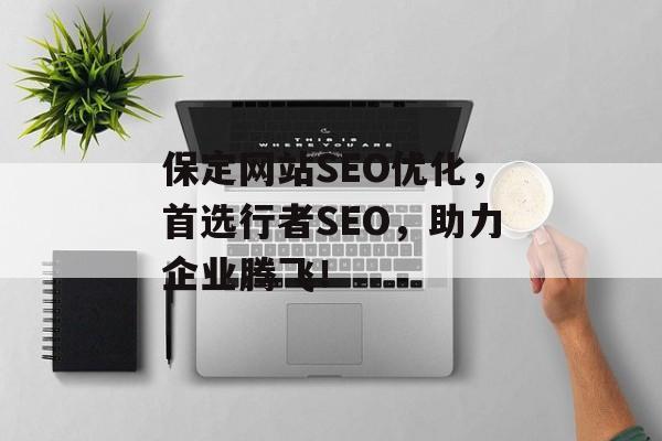 保定网站SEO优化，首选行者SEO，助力企业腾飞！