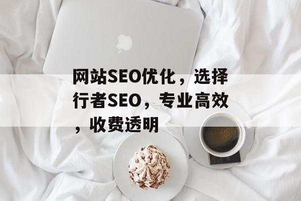 网站SEO优化,选择行者SEO,专业高效,收费透明 网站SEO优化,选择行者SEO,专业高效,收费透明