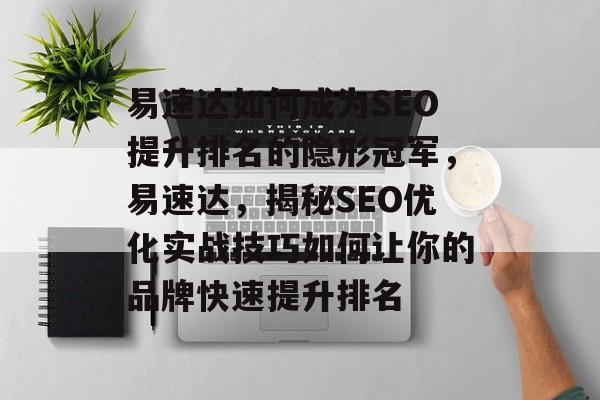 易速达如何成为SEO提升排名的隐形冠军，易速达，揭秘SEO优化实战技巧如何让你的品牌快速提升排名