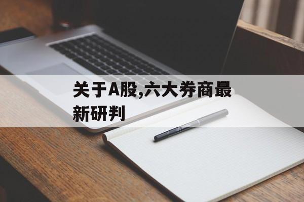 关于A股,六大券商最新研判