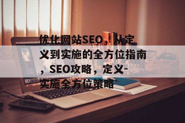 优化网站SEO，从定义到实施的全方位指南，SEO攻略，定义-实施全方位策略