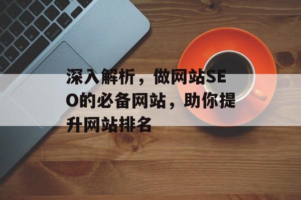 深入解析，做网站SEO的必备网站，助你提升网站排名