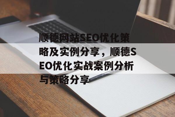 顺德网站SEO优化策略及实例分享,顺德SEO优化实战案例分析与策略分享 顺德网站SEO优化策略及实例分享,顺德SEO优化实战案例分析与策略分享