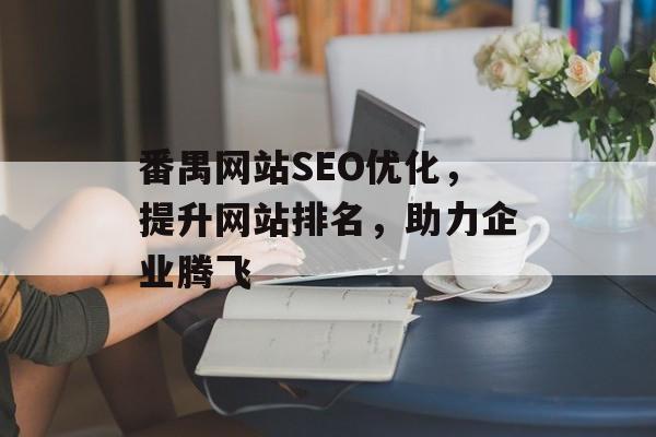 番禺网站SEO优化，提升网站排名，助力企业腾飞