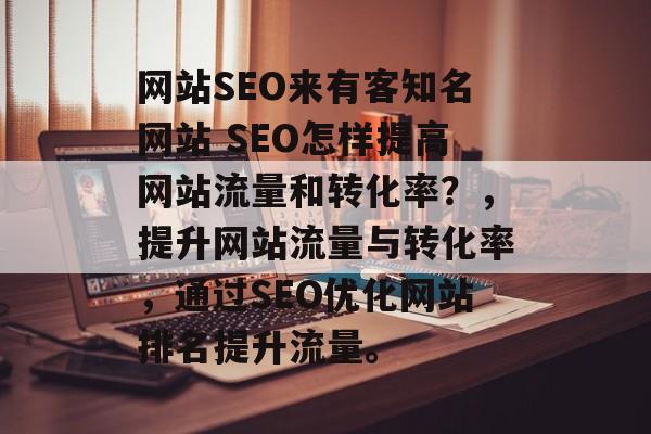 网站SEO来有客知名网站 SEO怎样提高网站流量和转化率？，提升网站流量与转化率，通过SEO优化网站排名提升流量。