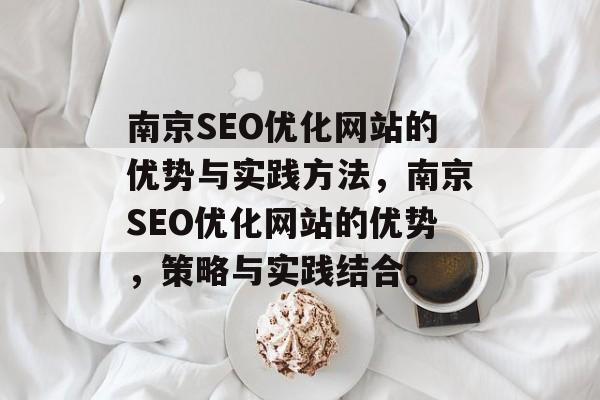南京SEO优化网站的优势与实践方法,南京SEO优化网站的优势,策略与实践结合。 南京SEO优化网站的优势与实践方法,南京SEO优化网站的优势,策略与实践结合。
