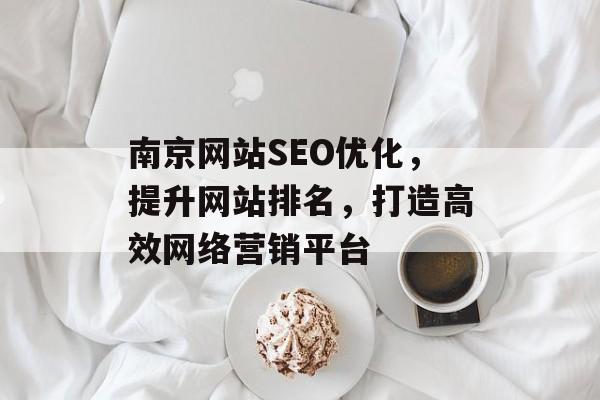 南京网站SEO优化，提升网站排名，打造高效网络营销平台
