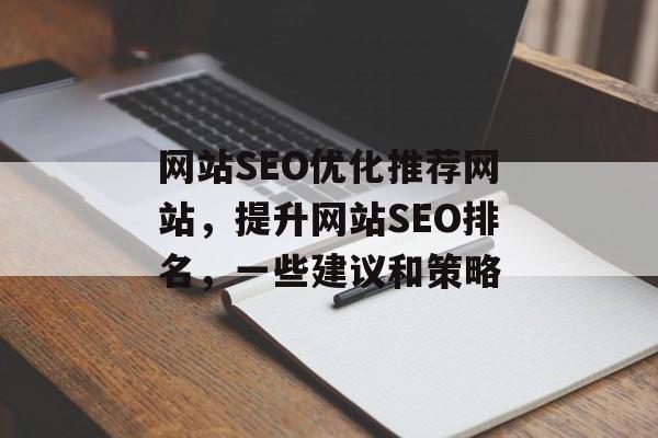 网站SEO优化推荐网站,提升网站SEO排名,一些建议和策略 网站SEO优化推荐网站,提升网站SEO排名,一些建议和策略