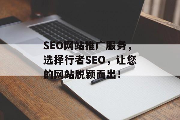 SEO网站推广服务，选择行者SEO，让您的网站脱颖而出！
