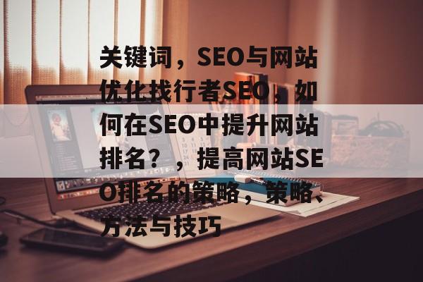 关键词，SEO与网站优化找行者SEO，如何在SEO中提升网站排名？，提高网站SEO排名的策略，策略、方法与技巧