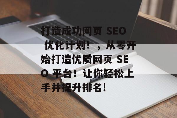 打造成功网页 SEO 优化计划!,从零开始打造优质网页 SEO 平台!让你轻松上手并提升排名! 打造成功网页 SEO 优化计划!,从零开始打造优质网页 SEO 平台!让你轻松上手并提升排名!