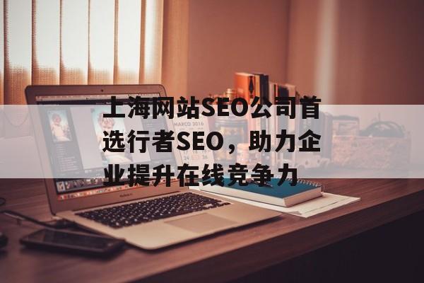 上海网站SEO公司首选行者SEO,助力企业提升在线竞争力 上海网站SEO公司首选行者SEO,助力企业提升在线竞争力