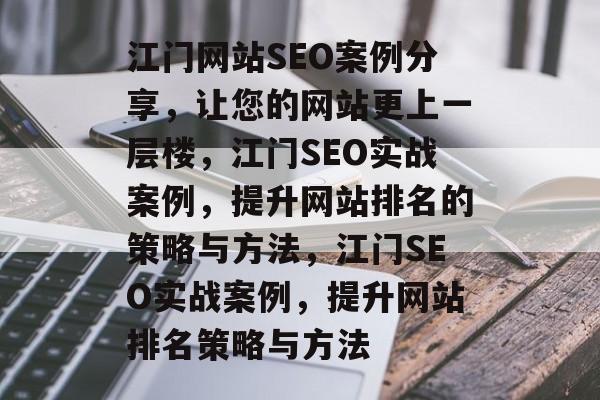 江门网站SEO案例分享,让您的网站更上一层楼,江门SEO实战案例,提升网站排名的策略与方法,江门SEO实战案例,提升网站排名策略与方法 江门网站SEO案例分享,让您的网站更上一层楼,江门SEO实战案例,提升网站排名的策略与方法,江门SEO实战案例,提升网站排名策略与方法