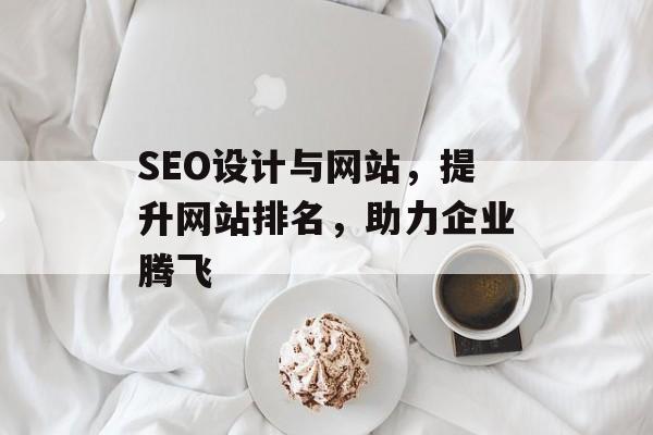 SEO设计与网站,提升网站排名,助力企业腾飞 SEO设计与网站,提升网站排名,助力企业腾飞
