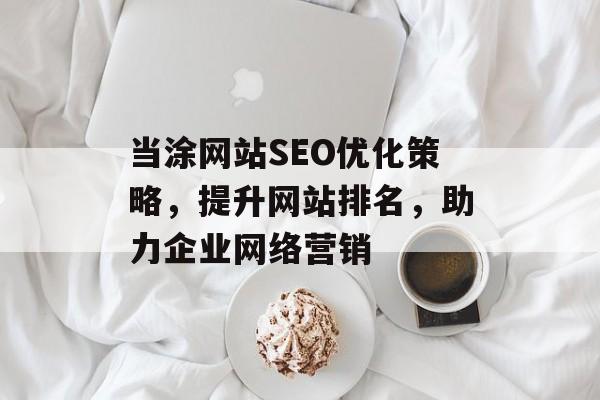 当涂网站SEO优化策略，提升网站排名，助力企业网络营销