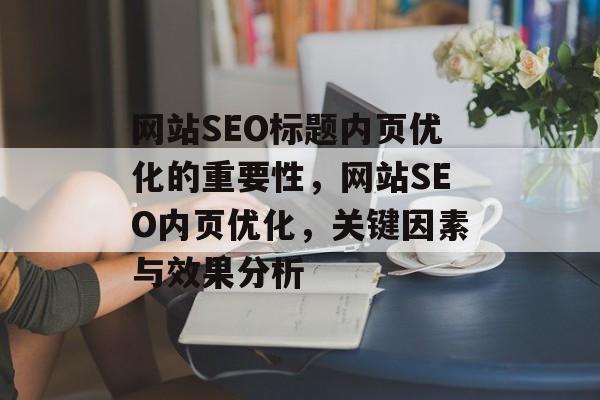网站SEO标题内页优化的重要性，网站SEO内页优化，关键因素与效果分析