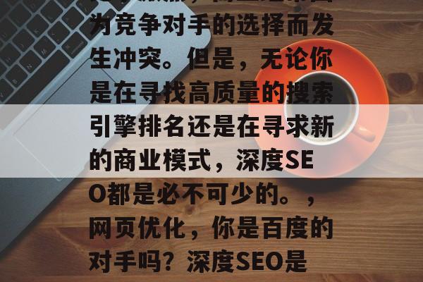 深度SEO和网站营销是一对死敌。它们不仅竞争激烈,而且经常因为竞争对手的选择而发生冲突。但是,无论你是在寻找高质量的搜索引擎排名还是在寻求新的商业模式,深度SEO都是必不可少的。,网页优化,你是百度的对手吗?深度SEO是不可或缺的!,网页优化,你是百度的对手吗? 深度SEO和网站营销是一对死敌。它们不仅竞争激烈,而且经常因为竞争对手的选择而发生冲突。但是,无论你是在寻找高质量的搜索引擎排名还是在寻求新的商业模式,深度SEO都是必不可少的。,网页优化,你是百度的对手吗?深度SEO是不可或缺的!,网页优化,你是百度的对手吗?