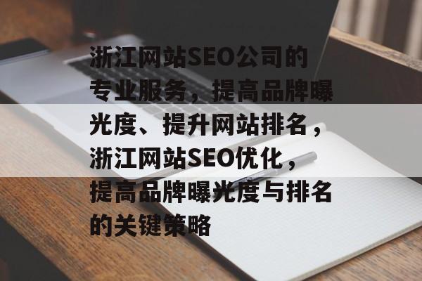 浙江网站SEO公司的专业服务，提高品牌曝光度、提升网站排名，浙江网站SEO优化，提高品牌曝光度与排名的关键策略