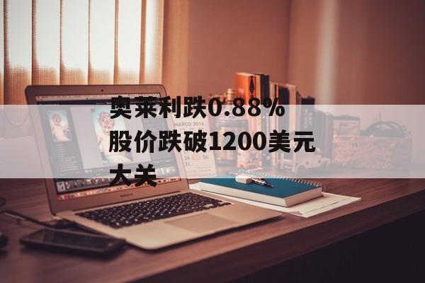 奥莱利跌0.88% 股价跌破1200美元大关 奥莱利跌0.88% 股价跌破1200美元大关