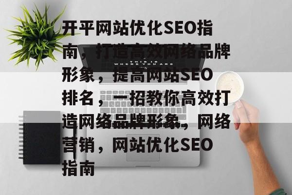 开平网站优化SEO指南，打造高效网络品牌形象，提高网站SEO排名，一招教你高效打造网络品牌形象，网络营销，网站优化SEO指南