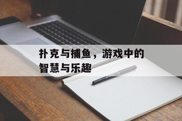 扑克与捕鱼,游戏中的智慧与乐趣 扑克与捕鱼,游戏中的智慧与乐趣