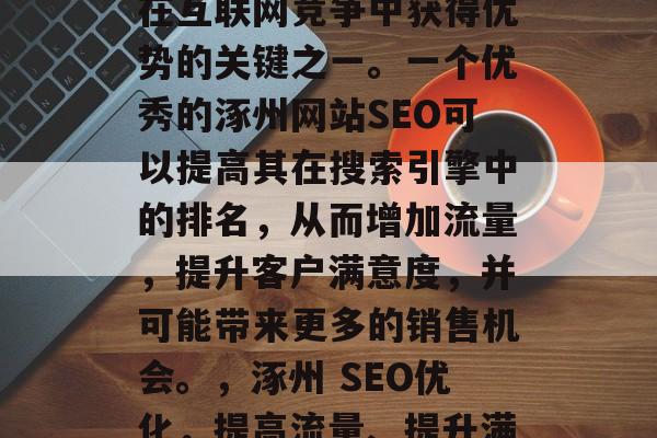 涿州SEO优化是企业在互联网竞争中获得优势的关键之一。一个优秀的涿州网站SEO可以提高其在搜索引擎中的排名，从而增加流量，提升客户满意度，并可能带来更多的销售机会。，涿州 SEO优化，提高流量、提升满意度