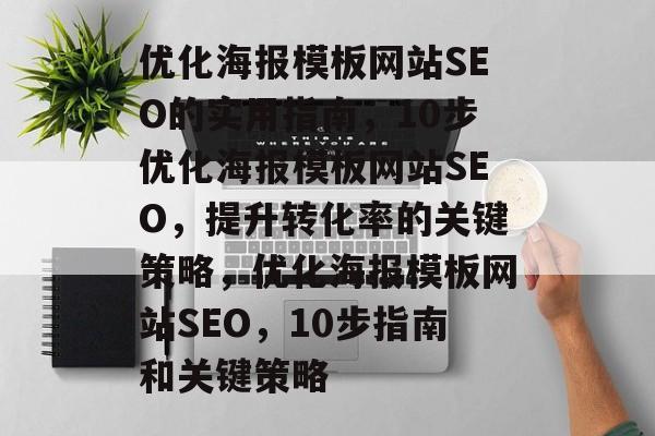 优化海报模板网站SEO的实用指南,10步优化海报模板网站SEO,提升转化率的关键策略,优化海报模板网站SEO,10步指南和关键策略 优化海报模板网站SEO的实用指南,10步优化海报模板网站SEO,提升转化率的关键策略,优化海报模板网站SEO,10步指南和关键策略