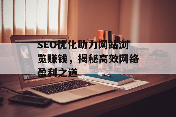 SEO优化助力网站浏览赚钱,揭秘高效网络盈利之道 SEO优化助力网站浏览赚钱,揭秘高效网络盈利之道