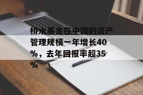 桥水基金在中国的资产管理规模一年增长40%,去年回报率超35% 桥水基金在中国的资产管理规模一年增长40%,去年回报率超35%