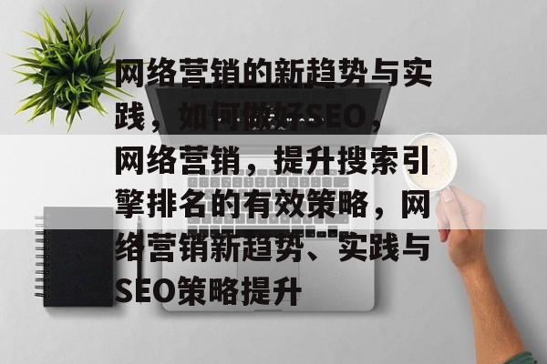 网络营销的新趋势与实践，如何做好SEO，网络营销，提升搜索引擎排名的有效策略，网络营销新趋势、实践与SEO策略提升