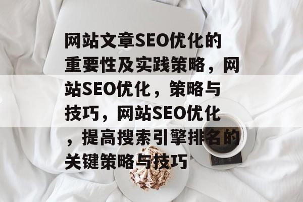 网站文章SEO优化的重要性及实践策略,网站SEO优化,策略与技巧,网站SEO优化,提高搜索引擎排名的关键策略与技巧 网站文章SEO优化的重要性及实践策略,网站SEO优化,策略与技巧,网站SEO优化,提高搜索引擎排名的关键策略与技巧