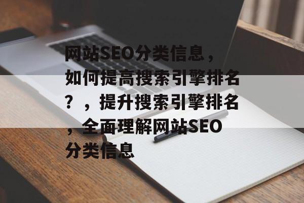 网站SEO分类信息,如何提高搜索引擎排名?,提升搜索引擎排名,全面理解网站SEO分类信息 网站SEO分类信息,如何提高搜索引擎排名?,提升搜索引擎排名,全面理解网站SEO分类信息